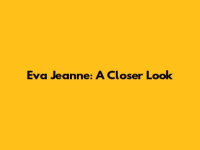 Eva Jeanne: A Closer Look