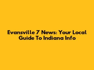 Evansville 7 News: Your Local Guide To Indiana Info