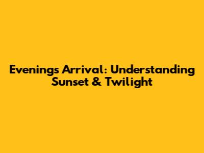 Evening's Arrival: Understanding Sunset & Twilight