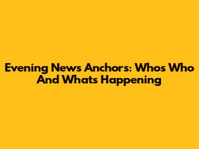 Evening News Anchors: Who's Who And What's Happening