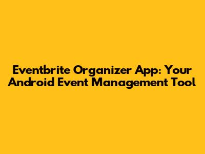 Eventbrite Organizer App: Your Android Event Management Tool