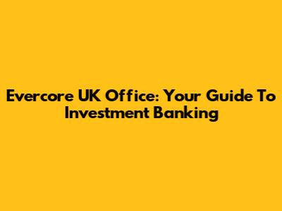 Evercore UK Office: Your Guide To Investment Banking