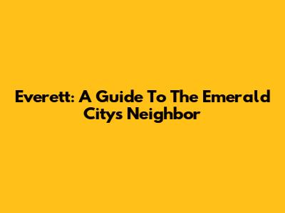 Everett: A Guide To The Emerald City's Neighbor