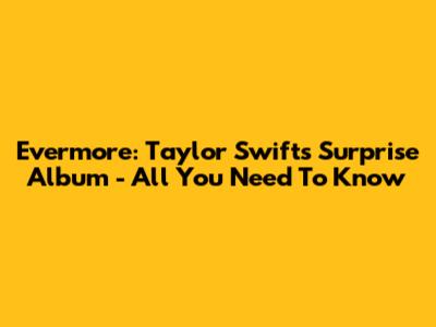 Evermore: Taylor Swift's Surprise Album - All You Need To Know