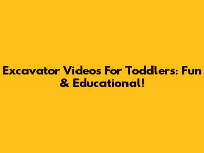Excavator Videos For Toddlers: Fun & Educational!