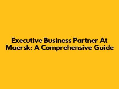 Executive Business Partner At Maersk: A Comprehensive Guide