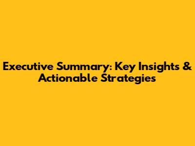 Executive Summary: Key Insights & Actionable Strategies