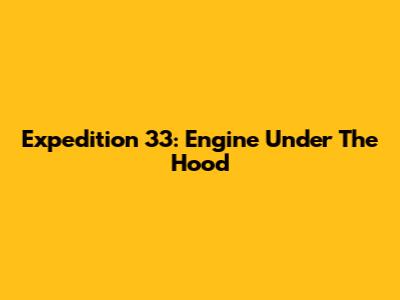 Expedition 33: Engine Under The Hood
