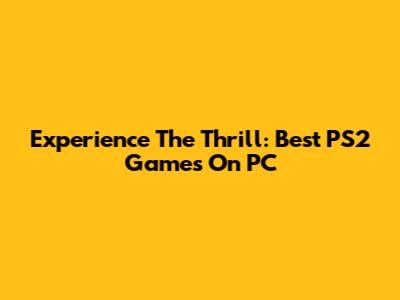 Experience The Thrill: Best PS2 Games On PC