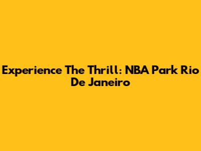 Experience The Thrill: NBA Park Rio De Janeiro