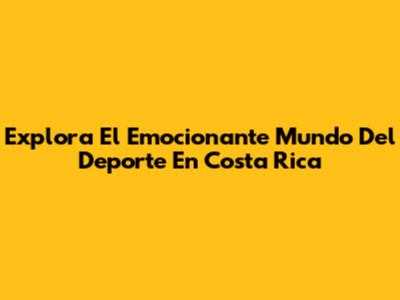 Explora El Emocionante Mundo Del Deporte En Costa Rica