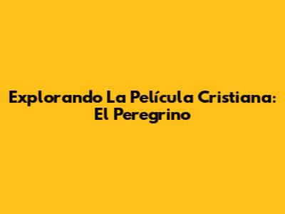 Explorando La Película Cristiana: El Peregrino
