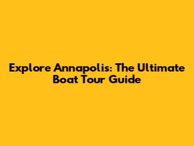 Explore Annapolis: The Ultimate Boat Tour Guide