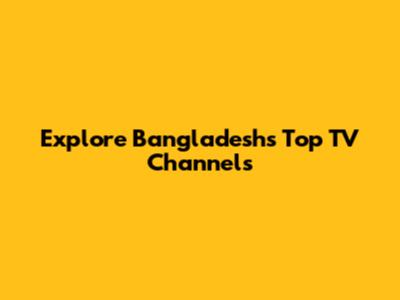 Explore Bangladesh's Top TV Channels
