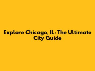 Explore Chicago, IL: The Ultimate City Guide