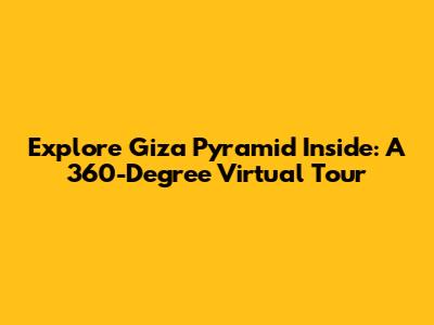 Explore Giza Pyramid Inside: A 360-Degree Virtual Tour