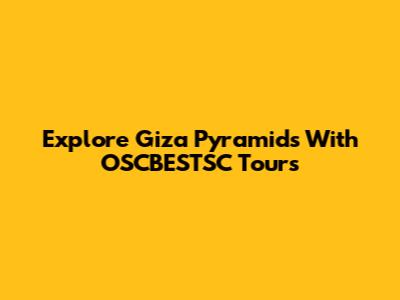 Explore Giza Pyramids With OSCBESTSC Tours