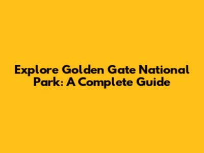 Explore Golden Gate National Park: A Complete Guide