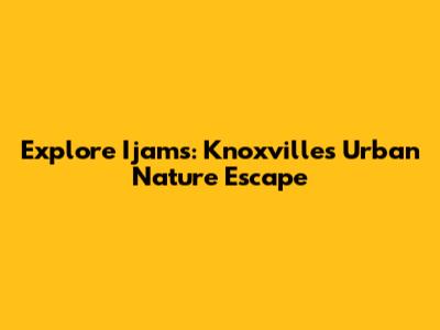 Explore Ijams: Knoxville's Urban Nature Escape
