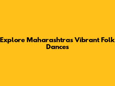 Explore Maharashtra's Vibrant Folk Dances