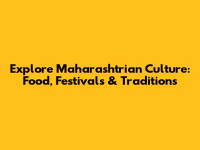 Explore Maharashtrian Culture: Food, Festivals & Traditions