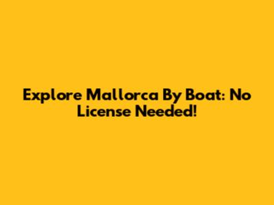 Explore Mallorca By Boat: No License Needed!