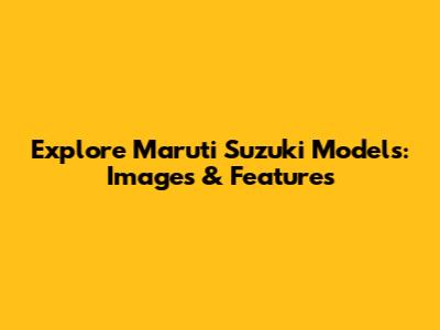 Explore Maruti Suzuki Models: Images & Features