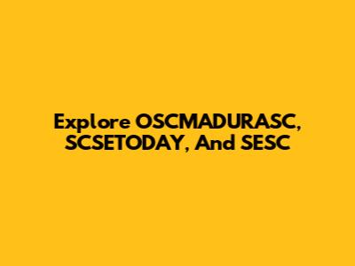 Explore OSCMADURASC, SCSETODAY, And SESC