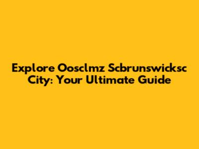 Explore Oosclmz Scbrunswicksc City: Your Ultimate Guide