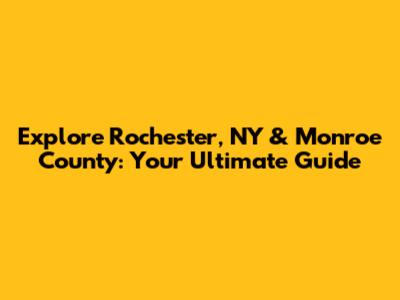 Explore Rochester, NY & Monroe County: Your Ultimate Guide