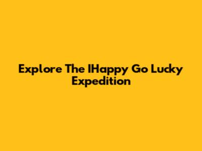 Explore The IHappy Go Lucky Expedition