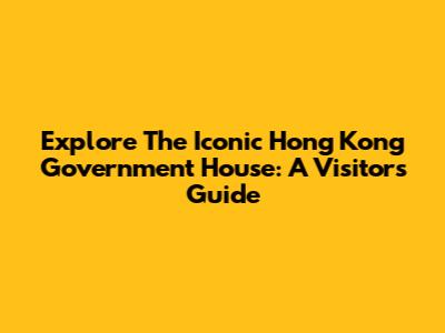 Explore The Iconic Hong Kong Government House: A Visitor's Guide