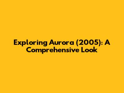 Exploring 'Aurora' (2005): A Comprehensive Look