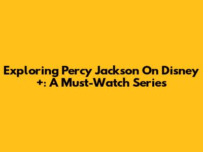 Exploring 'Percy Jackson' On Disney+: A Must-Watch Series