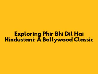 Exploring 'Phir Bhi Dil Hai Hindustani': A Bollywood Classic