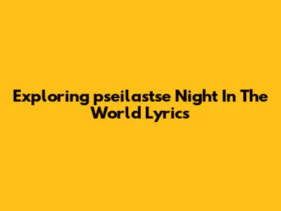Exploring 'pseilastse Night In The World' Lyrics