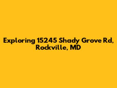 Exploring 15245 Shady Grove Rd, Rockville, MD