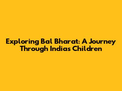 Exploring Bal Bharat: A Journey Through India's Children