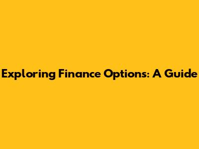 Exploring Finance Options: A Guide