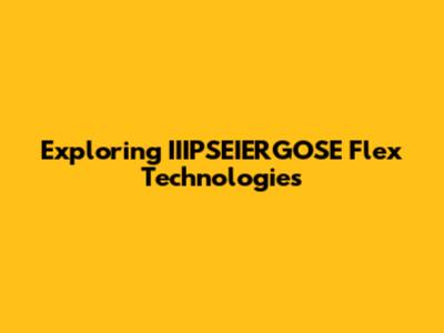 Exploring IIIPSEIERGOSE Flex Technologies