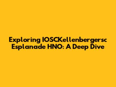 Exploring IOSCKellenbergersc Esplanade HNO: A Deep Dive