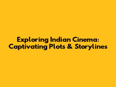 Exploring Indian Cinema: Captivating Plots & Storylines