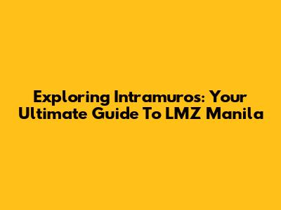 Exploring Intramuros: Your Ultimate Guide To LMZ Manila