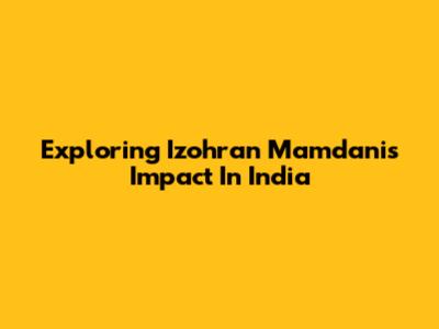 Exploring Izohran Mamdani's Impact In India