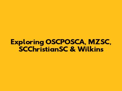 Exploring OSCPOSCA, MZSC, SCChristianSC & Wilkins
