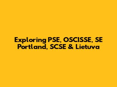 Exploring PSE, OSCISSE, SE Portland, SCSE & Lietuva