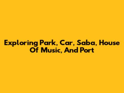 Exploring Park, Car, Saba, House Of Music, And Port