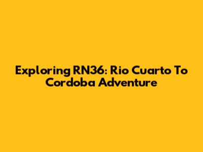 Exploring RN36: Rio Cuarto To Cordoba Adventure