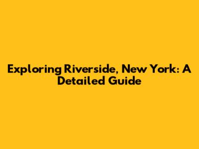 Exploring Riverside, New York: A Detailed Guide