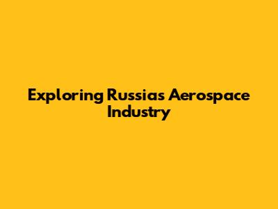 Exploring Russia's Aerospace Industry